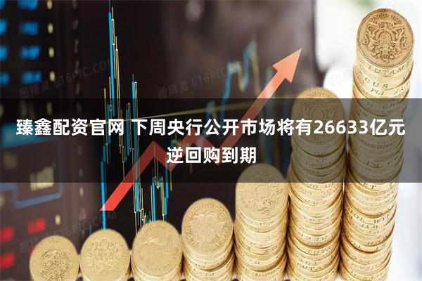 臻鑫配资官网 下周央行公开市场将有26633亿元逆回购到期