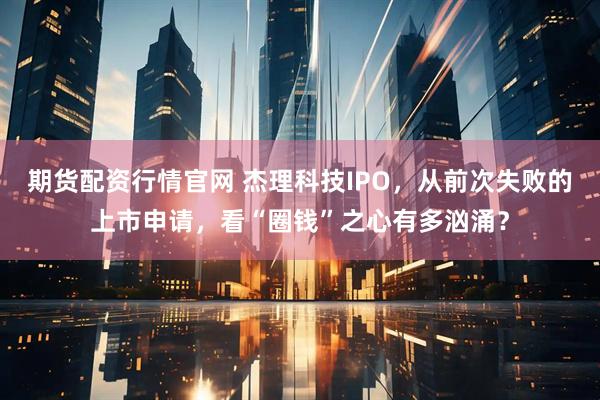 期货配资行情官网 杰理科技IPO，从前次失败的上市申请，看“圈钱”之心有多汹涌？