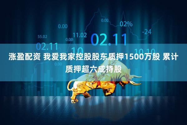 涨盈配资 我爱我家控股股东质押1500万股 累计质押超六成持股