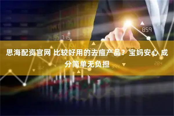 思海配资官网 比较好用的去痘产品？宝妈安心 成分简单无负担