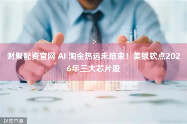 财聚配资官网 AI 淘金热远未结束！美银钦点2026年三大芯片股
