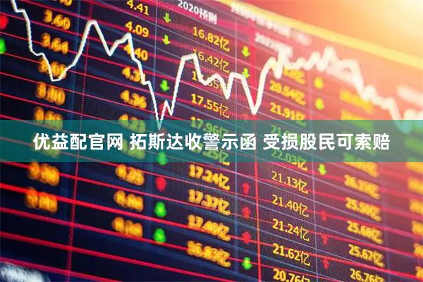 优益配官网 拓斯达收警示函 受损股民可索赔